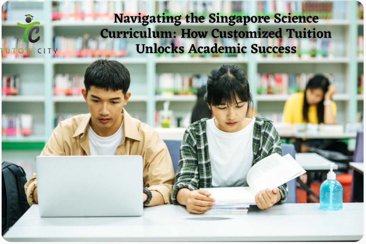 Navigating the Singapore Science Curriculum: How Customized Tuition Unlocks Academic Success