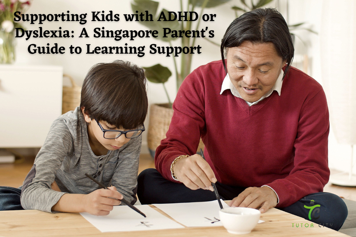Supporting Kids with ADHD or Dyslexia: A Singapore Parent's Guide to Learning Support